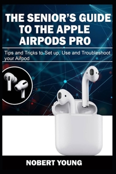 Paperback The Senior's Guide to the Apple Airpods Pro: Tips and Tricks to Set Up, Use and Troubleshoot Your AirPod Book