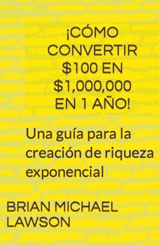 Paperback ¡Cómo convertir $100 en $1,000,000 en 1 año! Una guía para la creación de riqueza exponencial [Spanish] Book