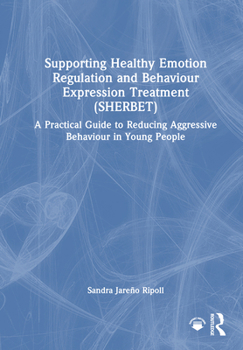Hardcover Supporting Healthy Emotion Regulation and Behaviour Expression Treatment (Sherbet): A Practical Guide to Reducing Aggressive Behaviour in Young People Book