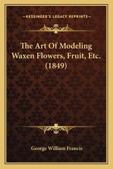 Paperback The Art Of Modeling Waxen Flowers, Fruit, Etc. (1849) Book
