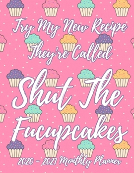 Try My New Recipe They're Called Shut The Fucupcakes 2020 - 2021 Monthly Planner: 2 Year Monthly Cupcake Academic Calendar Planner & Journal