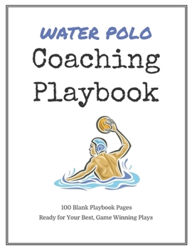 Water Polo Coaching Playbook: 100 Blank Templates for your Winning Plays, Drills and Training in a single Note Book