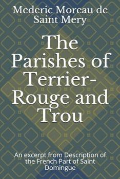 Paperback The Parishes of Terrier-Rouge and Trou: An Excerpt from Description of the French Part of Saint Domingue Book