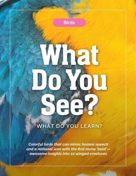 Birds—What Do You See? What Do You Learn?: Colorful birds that can mimic human speech and a national icon with the first name ‘bald’—awesome insights into 10 winged creatures