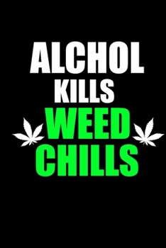 Alcohol Kills Weed Chills Marijuana Supporter Gift Adults Journal |notebook| weed joke notebook for enjoying blunts, pipes, bongs, joints, THC edibles or CBD oil: 6x9-inch 120 page white paper lined