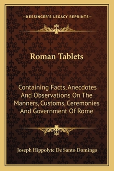 Roman Tablets: Containing Facts, Anecdotes, and Observations, on the Manners, Customs, Ceremonies, and Government of Rome. to Which Is Added, the Author's Defence Before the Cour Royale at Paris. Tran