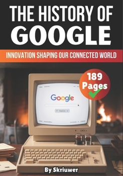 The History of Google: Innovation Shaping Our Connected World (The History Series)