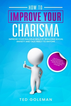 Paperback How to Improve your charisma - Improve your dialogue skills by reducing Social Anxiety and talk freely to anyone: Use Charismatic Communication to dev Book