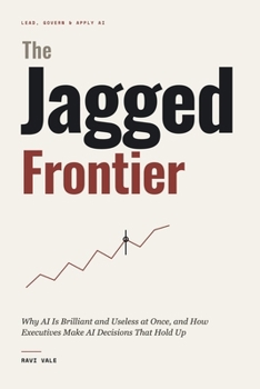 The Jagged Frontier: Why AI Is Brilliant and Useless at Once, and How Executives Make AI Decisions That Hold Up