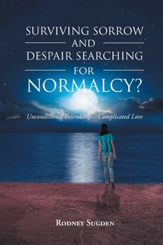 Surviving Sorrow And Despair Searching For Normalcy? Unconditional Friendship - Complicated Love
