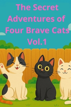 The Secret Adventures of Four Brave Cats Vol. 1: A Funny Chapter Book for Kids Ages 6–10 About Friendship, Mystery, and Courage (Children's fairy tales about the adventures of four cats)