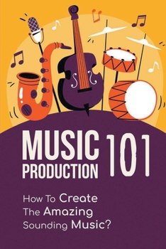 Paperback Music Production 101: How To Create The Amazing Sounding Music?: Music Production For Beginners Book