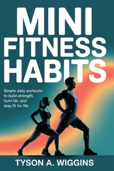 MINI FITNESS HABITS: Simple Daily Workouts to Build Strength, Burn Fat, and Stay Fit for Life