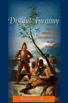 Distant Tyranny: Markets, Power, and Backwardness in Spain, 1650-1800 - Book #38 of the Princeton Economic History of the Western World