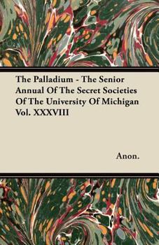 Paperback The Palladium - The Senior Annual of the Secret Societies of the University of Michigan Vol. XXXVIII Book