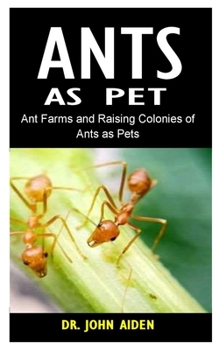 ANTS AS PET: Ant Farms and Raising Colonies of Ants as Pets