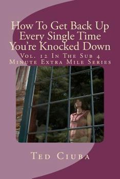 Paperback How To Get Back Up Every Single Time You're Knocked Down: Vol. 12 In The Sub 4 Minute Extra Mile Series Book