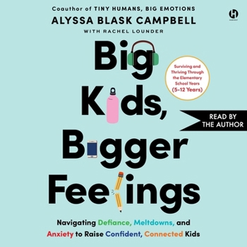 Big Kids, Bigger Feelings: Navigating Defiance, Meltdowns, and Anxiety to Raise Confident, Connected Kids