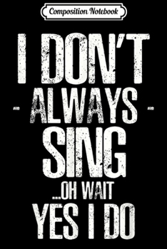 Composition Notebook: I Don't Always Sing Oh Wait Yes I Do Graduation Gift Journal/Notebook Blank Lined Ruled 6x9 100 Pages