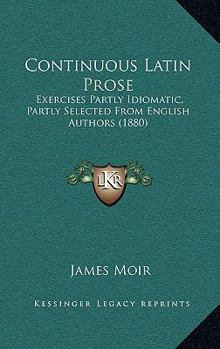 Paperback Continuous Latin Prose: Exercises Partly Idiomatic, Partly Selected From English Authors (1880) Book