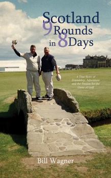 Scotland 9 Rounds in 8 Days: A True Story of Friendship, Adventure and the Passion for the Game of Golf