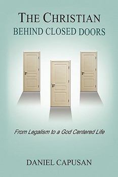 The Christian Behind Closed Doors: From Legalism to a God Centered Life