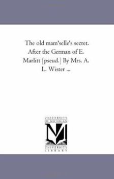 Paperback The Old Mam'selle's Secret. After the German of E. Marlitt [Pseud.] by Mrs. A. L. Wister ... Book