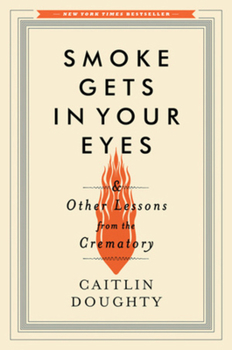 Hardcover Smoke Gets in Your Eyes: And Other Lessons from the Crematory Book