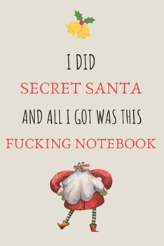 I Did Secret Santa And All I Got Was This Fucking Notebook: Novelty Secret Santa Christmas Gifts for Coworkers Colleagues And Friends