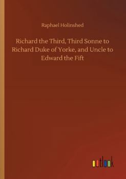 Richard the Third, Third Sonne to Richard Duke of Yorke, and Uncle to Edward the Fift