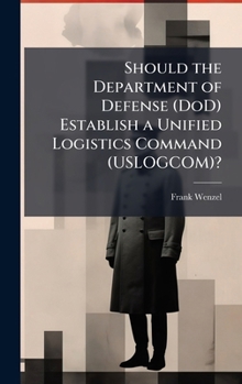 Hardcover Should the Department of Defense (DoD) Establish a Unified Logistics Command (USLOGCOM)? Book