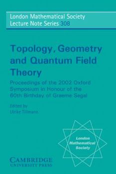 Topology, Geometry and Quantum Field Theory: Proceedings of the 2002 Oxford Symposium in Honour of the 60th Birthday of Graeme Segal (London Mathematical Society Lecture Note Series) - Book #308 of the London Mathematical Society Lecture Note