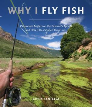 Hardcover Why I Fly Fish: Passionate Anglers on the Pastime's Appeal & How It Has Shaped Their Lives Book