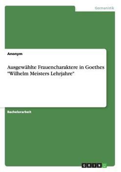 Paperback Ausgewählte Frauencharaktere in Goethes "Wilhelm Meisters Lehrjahre" [German] Book