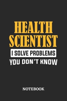 Health Scientist I Solve Problems You Don't Know Notebook: 6x9 inches - 110 dotgrid pages • Greatest Passionate Office Job Journal Utility • Gift, Present Idea