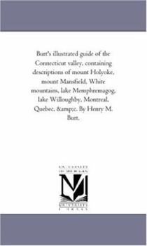 Paperback Burt'S Illustrated Guide of the Connecticut Valley, Containing Descriptions of Mount Holyoke, Mount Mansfield, White Mountains, Lake Memphremagog, Lak Book