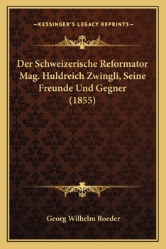 Paperback Der Schweizerische Reformator Mag. Huldreich Zwingli, Seine Freunde Und Gegner (1855) [German] Book