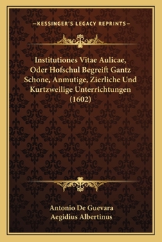 Paperback Institutiones Vitae Aulicae, Oder Hofschul Begreift Gantz Schone, Anmutige, Zierliche Und Kurtzweilige Unterrichtungen (1602) [German] Book