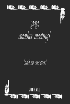 yay, another meeting! (said no one ever) . best gift Birthday/ Valentine's Day gift/Anniversary for friendS. Coworker ,FAMILY. Lined Blank Notebook: ... 120 Pages, 6x9, Soft Cover, Matte Finish