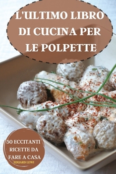 Paperback L'Ultimo Libro Di Cucina Per Le Polpette 50 Eccitanti Ricette Da Fare a Casa [Italian] Book