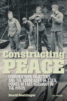 Constructing Peace : Conscientious Objectors and the Boundaries of State Power in East Germany in The 1960s