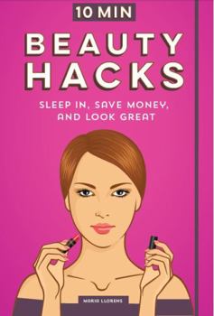 Paperback 10 Minute Beauty Hacks: Sleep In, Save Money, and Look Great Book