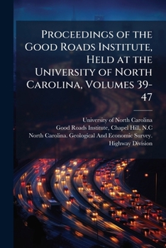 Proceedings of the Good Roads Institute, Held at the University of North Carolina, Volumes 39-47