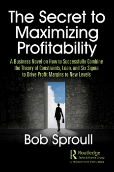 Paperback The Secret to Maximizing Profitability: A Business Novel on How to Successfully Combine the Theory of Constraints, Lean, and Six SIGMA to Drive Profit Book