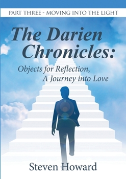 Paperback The Darien Chronicles: Objects for Reflection, A Journey into Love: Part Three-Moving Into the Light Book