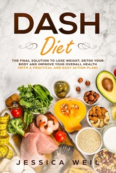 Paperback Dash Diet: The Final Solution to Detox Your Body, Lose Weight, And Improve Your Overall Health (With an Easy and Practical Action Book
