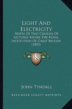 Light And Electricity: Notes Of Two Courses Of Lectures Before The Royal Institution Of Great Britain