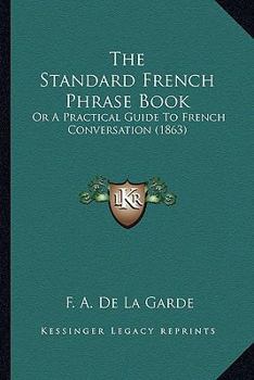 Paperback The Standard French Phrase Book: Or A Practical Guide To French Conversation (1863) Book