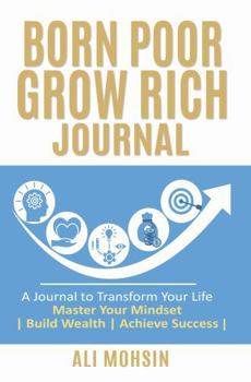 Born Poor Grow Rich Journal: Transform Your Life | Master Your Mindset | Build Wealth | Achieve Success |