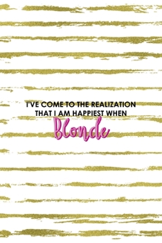 I've Come To The Realization That I Am Happiest When Blonde: Notebook Journal Composition Blank Lined Diary Notepad 120 Pages Paperback White And Gold Blonde